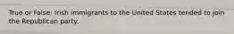 True or False: Irish immigrants to the United States tended to join the Republican party.