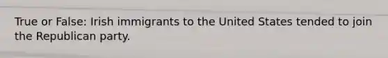 True or False: Irish immigrants to the United States tended to join the Republican party.