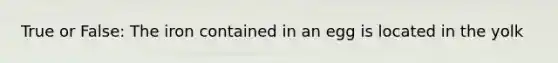 True or False: The iron contained in an egg is located in the yolk