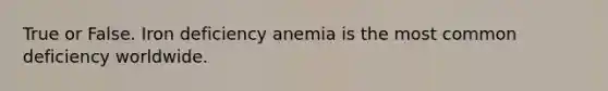 True or False. Iron deficiency anemia is the most common deficiency worldwide.