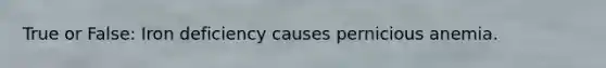 True or False: Iron deficiency causes pernicious anemia.