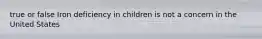 true or false Iron deficiency in children is not a concern in the United States