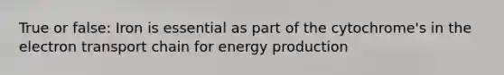 True or false: Iron is essential as part of the cytochrome's in the electron transport chain for energy production