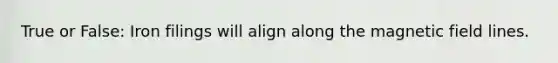 True or False: Iron filings will align along the magnetic field lines.