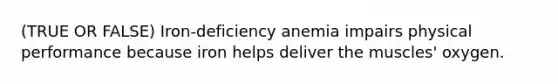 (TRUE OR FALSE) Iron-deficiency anemia impairs physical performance because iron helps deliver the muscles' oxygen.