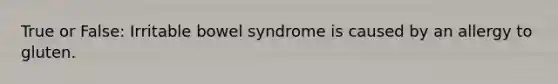 True or False: Irritable bowel syndrome is caused by an allergy to gluten.