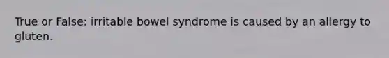 True or False: irritable bowel syndrome is caused by an allergy to gluten.