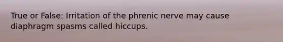 True or False: Irritation of the phrenic nerve may cause diaphragm spasms called hiccups.