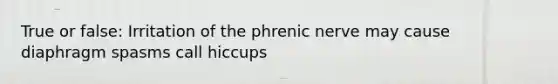 True or false: Irritation of the phrenic nerve may cause diaphragm spasms call hiccups