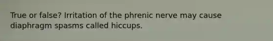 True or false? Irritation of the phrenic nerve may cause diaphragm spasms called hiccups.