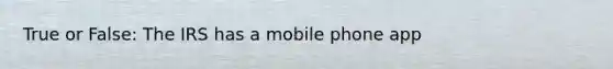 True or False: The IRS has a mobile phone app