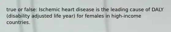 true or false: Ischemic heart disease is the leading cause of DALY (disability adjusted life year) for females in high-income countries.