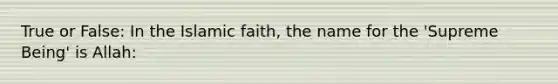 True or False: In the Islamic faith, the name for the 'Supreme Being' is Allah: