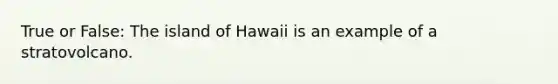 True or False: The island of Hawaii is an example of a stratovolcano.