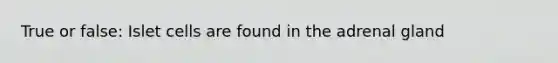 True or false: Islet cells are found in the adrenal gland