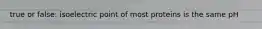 true or false: isoelectric point of most proteins is the same pH