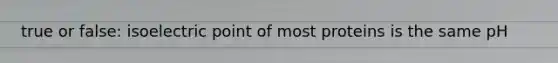 true or false: isoelectric point of most proteins is the same pH