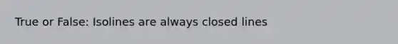 True or False: Isolines are always closed lines