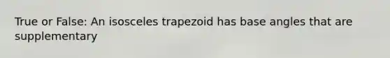 True or False: An isosceles trapezoid has base angles that are supplementary