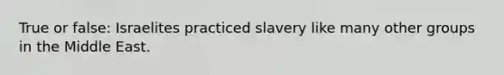 True or false: Israelites practiced slavery like many other groups in the Middle East.