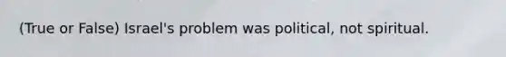 (True or False) Israel's problem was political, not spiritual.