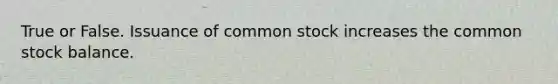 True or False. Issuance of common stock increases the common stock balance.