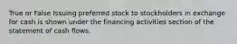 True or False Issuing preferred stock to stockholders in exchange for cash is shown under the financing activities section of the statement of cash flows.