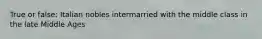 True or false: Italian nobles intermarried with the middle class in the late Middle Ages