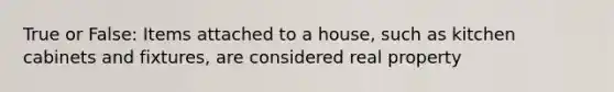 True or False: Items attached to a house, such as kitchen cabinets and fixtures, are considered real property