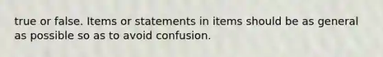 true or false. Items or statements in items should be as general as possible so as to avoid confusion.