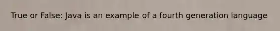 True or False: Java is an example of a fourth generation language