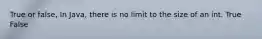 True or false, In Java, there is no limit to the size of an int. True False