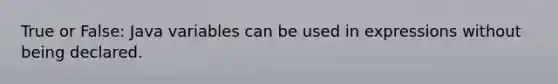 True or False: Java variables can be used in expressions without being declared.