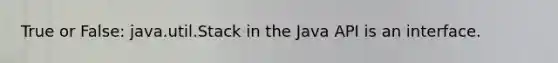 True or False: java.util.Stack in the Java API is an interface.