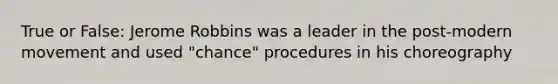 True or False: Jerome Robbins was a leader in the post-modern movement and used "chance" procedures in his choreography