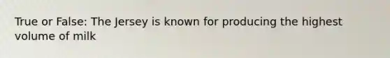 True or False: The Jersey is known for producing the highest volume of milk