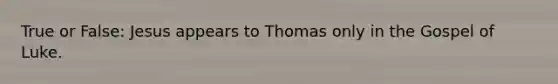 True or False: Jesus appears to Thomas only in the Gospel of Luke.