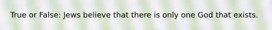 True or False: Jews believe that there is only one God that exists.