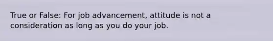 True or False: For job advancement, attitude is not a consideration as long as you do your job.