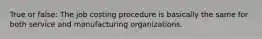 True or false: The job costing procedure is basically the same for both service and manufacturing organizations.