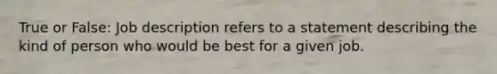 True or False: Job description refers to a statement describing the kind of person who would be best for a given job.