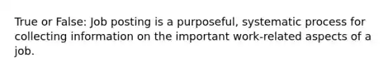 True or False: Job posting is a purposeful, systematic process for collecting information on the important work-related aspects of a job.