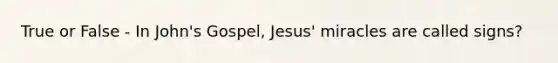 True or False - In John's Gospel, Jesus' miracles are called signs?