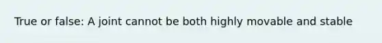 True or false: A joint cannot be both highly movable and stable