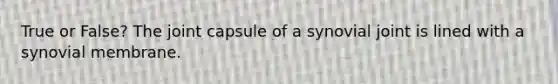 True or False? The joint capsule of a synovial joint is lined with a synovial membrane.