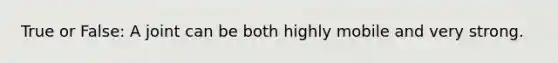 True or False: A joint can be both highly mobile and very strong.