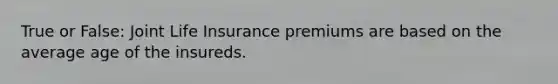 True or False: Joint Life Insurance premiums are based on the average age of the insureds.