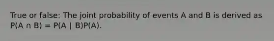 True or false: The joint probability of events A and B is derived as P(A ∩ B) = P(A ∣ B)P(A).