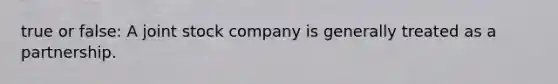 true or false: A joint stock company is generally treated as a partnership.