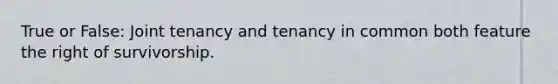 True or False: Joint tenancy and tenancy in common both feature the right of survivorship.